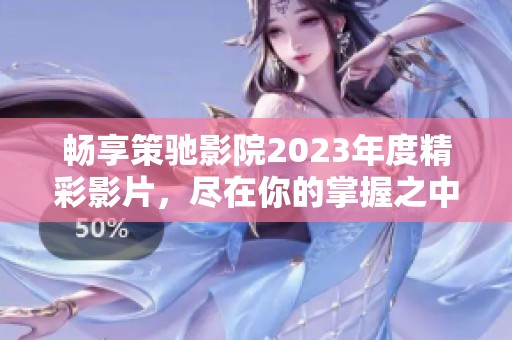 畅享策驰影院2023年度精彩影片，尽在你的掌握之中