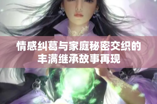 情感纠葛与家庭秘密交织的丰满继承故事再现