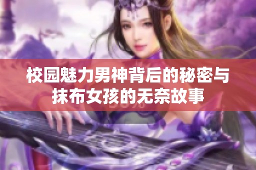 校园魅力男神背后的秘密与抹布女孩的无奈故事