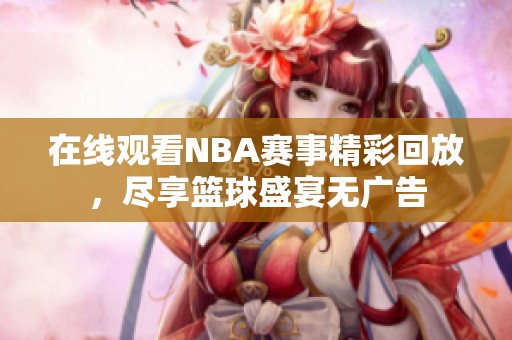 在线观看NBA赛事精彩回放，尽享篮球盛宴无广告