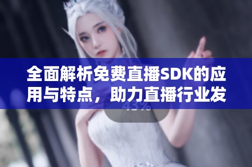 全面解析免费直播SDK的应用与特点，助力直播行业发展