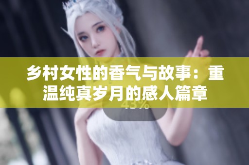 乡村女性的香气与故事：重温纯真岁月的感人篇章