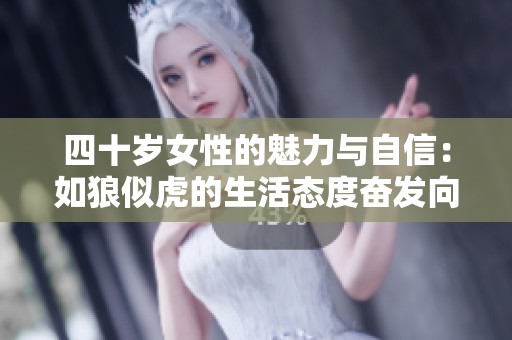 四十岁女性的魅力与自信：如狼似虎的生活态度奋发向上