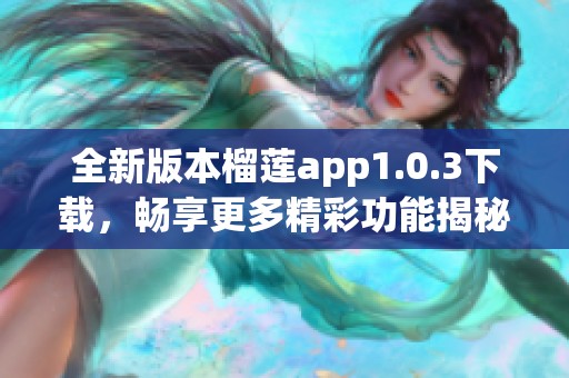 全新版本榴莲app1.0.3下载，畅享更多精彩功能揭秘