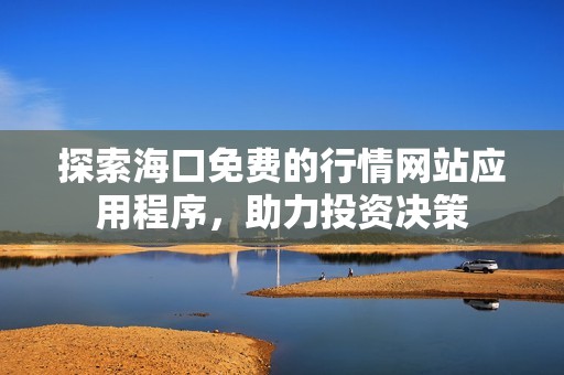 探索海口免费的行情网站应用程序，助力投资决策