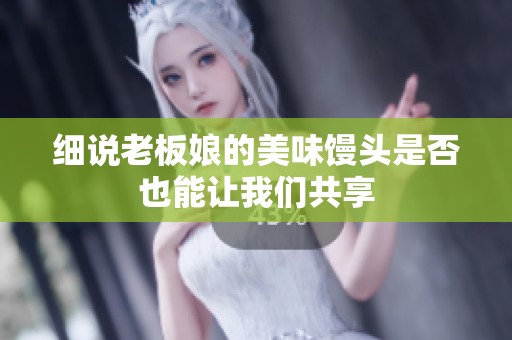 细说老板娘的美味馒头是否也能让我们共享