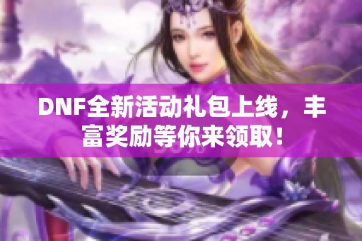 DNF全新活动礼包上线，丰富奖励等你来领取！