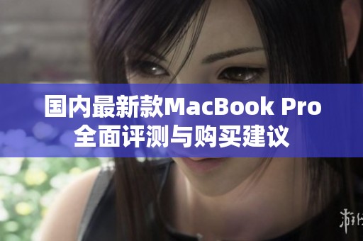 国内最新款MacBook Pro全面评测与购买建议