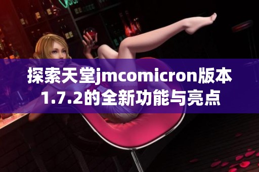 探索天堂jmcomicron版本1.7.2的全新功能与亮点