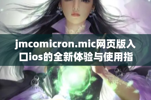 jmcomicron.mic网页版入口ios的全新体验与使用指南