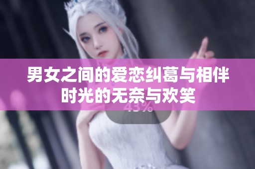 男女之间的爱恋纠葛与相伴时光的无奈与欢笑