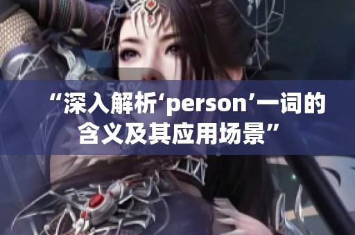 “深入解析‘person’一词的含义及其应用场景”