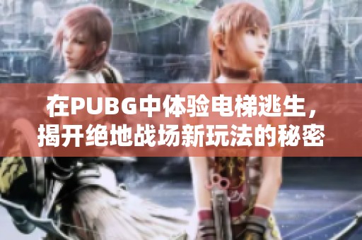 在PUBG中体验电梯逃生，揭开绝地战场新玩法的秘密