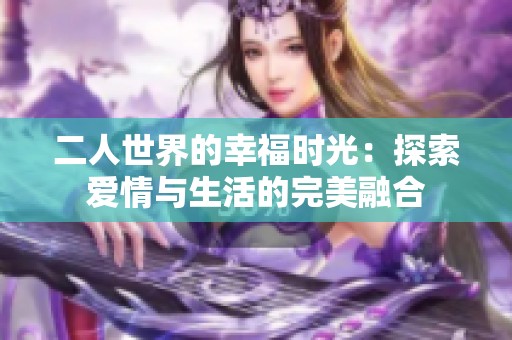 二人世界的幸福时光：探索爱情与生活的完美融合