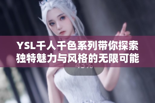 YSL千人千色系列带你探索独特魅力与风格的无限可能