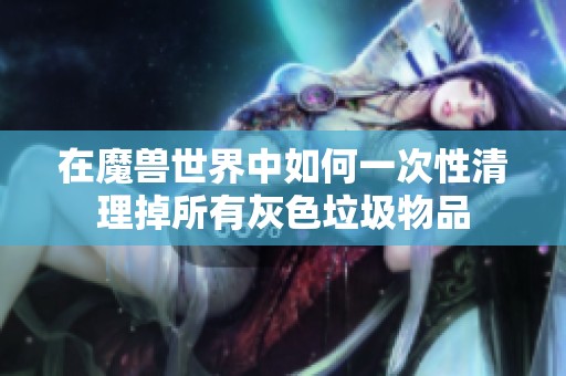 在魔兽世界中如何一次性清理掉所有灰色垃圾物品