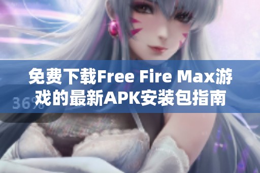 免费下载Free Fire Max游戏的最新APK安装包指南