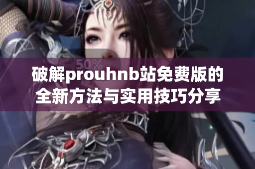 破解prouhnb站免费版的全新方法与实用技巧分享