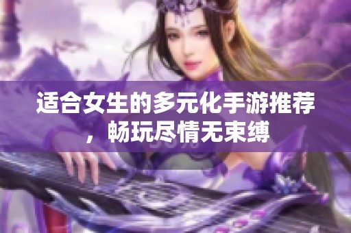 适合女生的多元化手游推荐，畅玩尽情无束缚