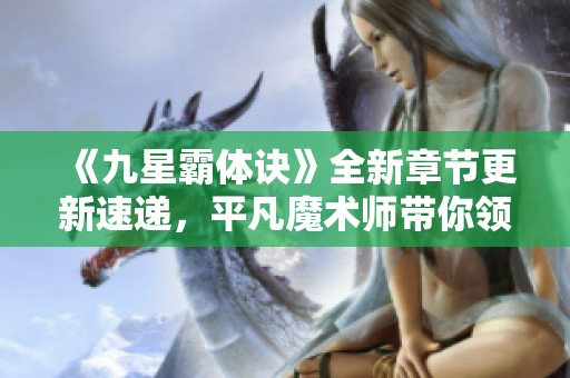 《九星霸体诀》全新章节更新速递，平凡魔术师带你领略精彩故事