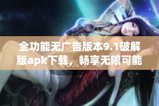 全功能无广告版本9.1破解版apk下载，畅享无限可能