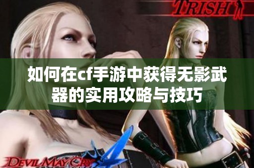 如何在cf手游中获得无影武器的实用攻略与技巧