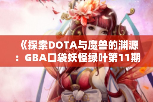 《探索DOTA与魔兽的渊源：GBA口袋妖怪绿叶第11期深度分析》