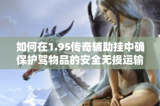 如何在1.95传奇辅助挂中确保护驾物品的安全无损运输