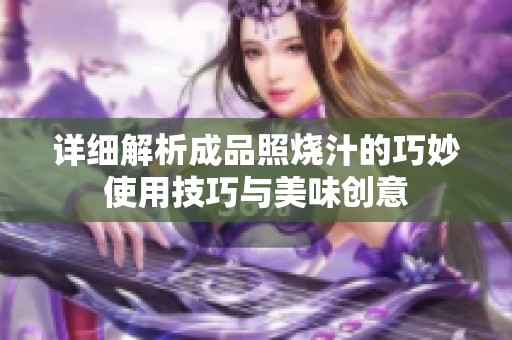 详细解析成品照烧汁的巧妙使用技巧与美味创意