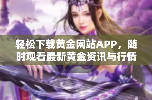 轻松下载黄金网站APP，随时观看最新黄金资讯与行情