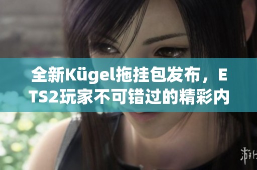 全新Kügel拖挂包发布，ETS2玩家不可错过的精彩内容