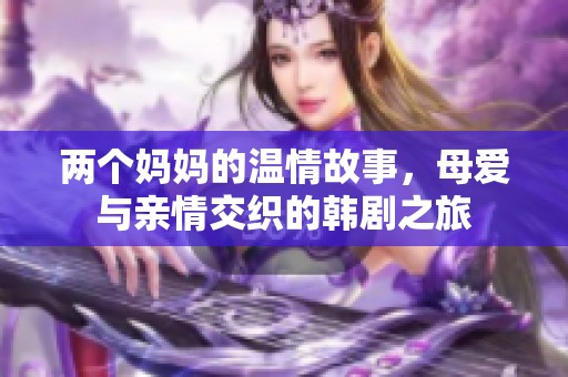 两个妈妈的温情故事，母爱与亲情交织的韩剧之旅