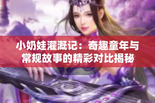 小奶娃灌溉记：奇趣童年与常规故事的精彩对比揭秘