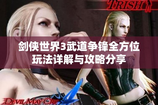 剑侠世界3武道争锋全方位玩法详解与攻略分享