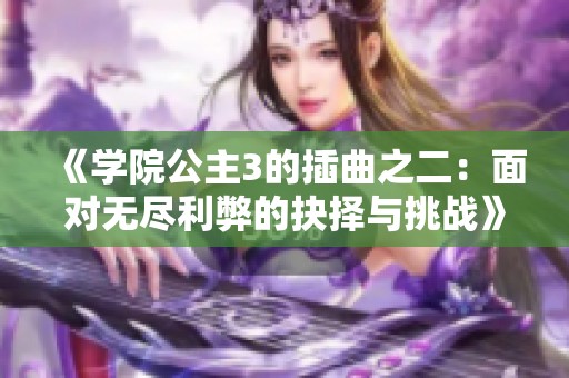 《学院公主3的插曲之二：面对无尽利弊的抉择与挑战》