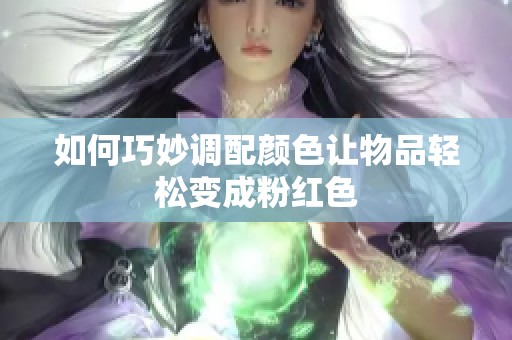 如何巧妙调配颜色让物品轻松变成粉红色