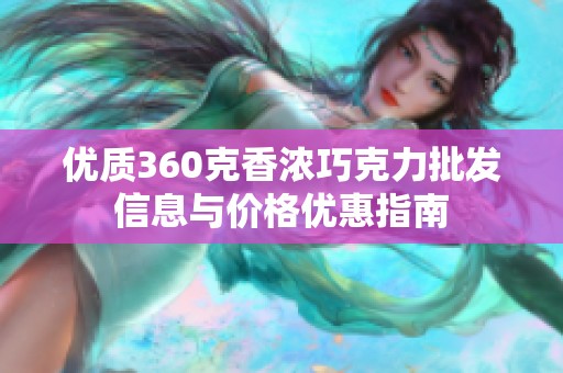 优质360克香浓巧克力批发信息与价格优惠指南