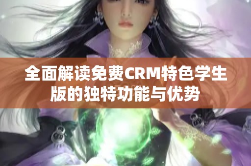 全面解读免费CRM特色学生版的独特功能与优势