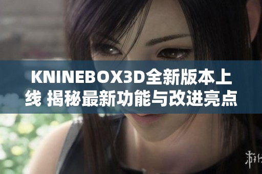 KNINEBOX3D全新版本上线 揭秘最新功能与改进亮点