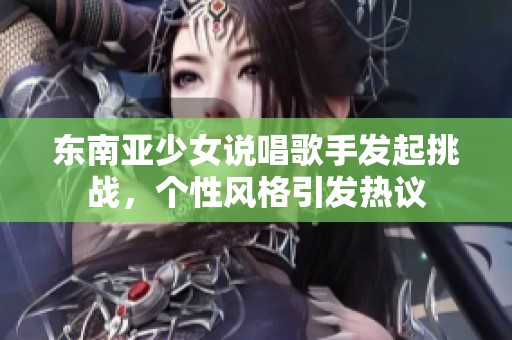 东南亚少女说唱歌手发起挑战，个性风格引发热议