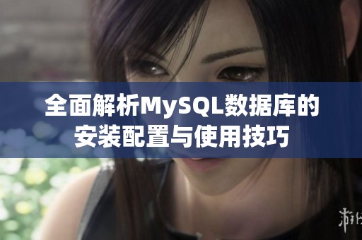 全面解析MySQL数据库的安装配置与使用技巧