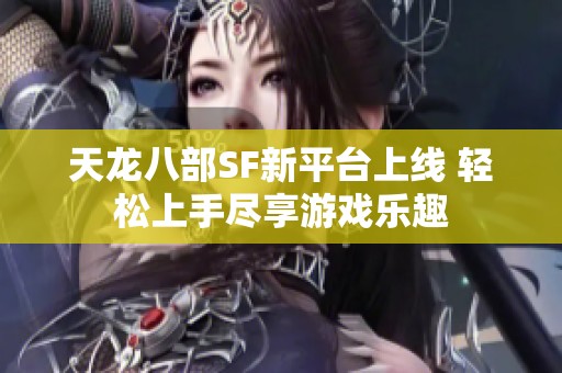 天龙八部SF新平台上线 轻松上手尽享游戏乐趣