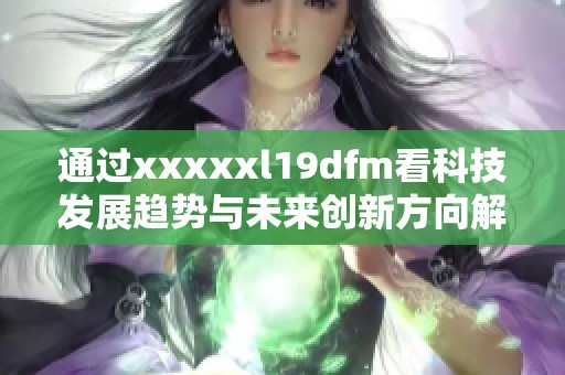 通过xxxxxl19dfm看科技发展趋势与未来创新方向解析