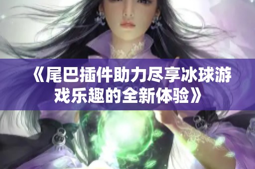 《尾巴插件助力尽享冰球游戏乐趣的全新体验》