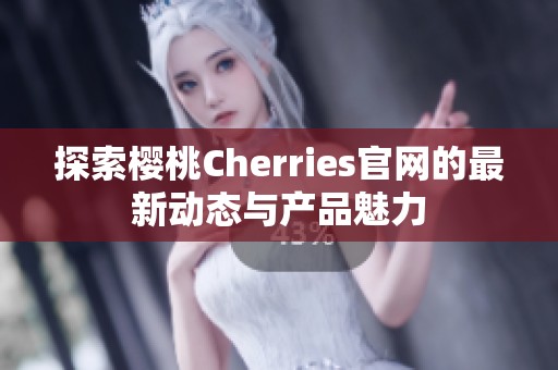 探索樱桃Cherries官网的最新动态与产品魅力