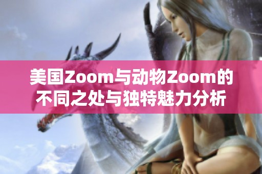 美国Zoom与动物Zoom的不同之处与独特魅力分析