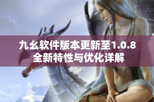 九幺软件版本更新至1.0.8 全新特性与优化详解