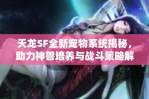 天龙SF全新宠物系统揭秘，助力神兽培养与战斗策略解析