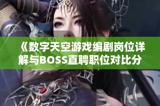 《数字天空游戏编剧岗位详解与BOSS直聘职位对比分析》