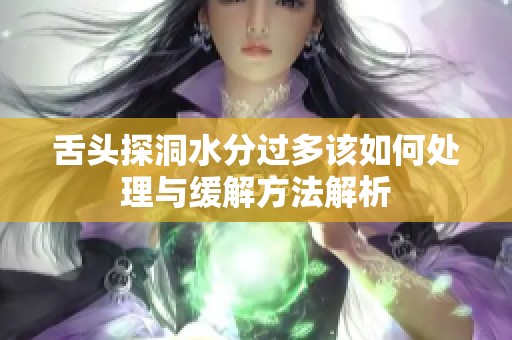 舌头探洞水分过多该如何处理与缓解方法解析